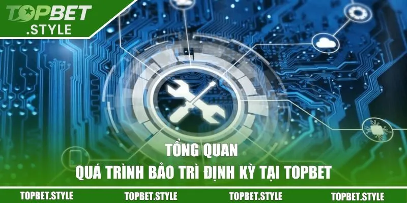 Tổng quan về quá trình bảo trì định kỳ tại TOPBET