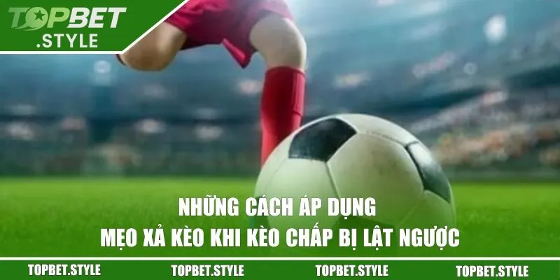 Những cách áp dụng mẹo xả kèo khi kèo chấp bị lật ngược