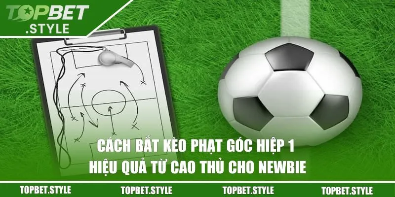 Cách bắt kèo phạt góc hiệp 1 hiệu quả