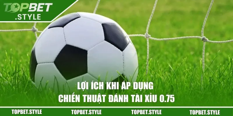 Lợi ích khi áp dụng chiến thuật đánh tài xỉu 0.75