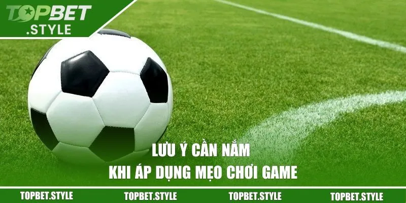 Lưu ý cần nắm khi áp dụng mẹo chơi game