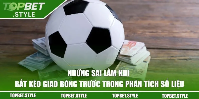Những sai lầm khi bắt kèo giao bóng trước trong phân tích số liệu