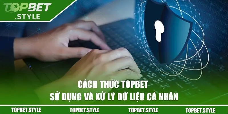 Cách thức TOPBET sử dụng và xử lý dữ liệu cá nhân
